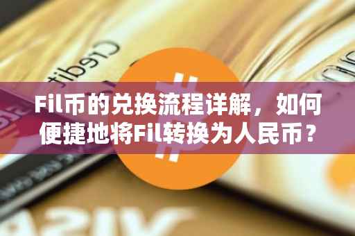 Fil币的兑换流程详解，如何便捷地将Fil转换为人民币？