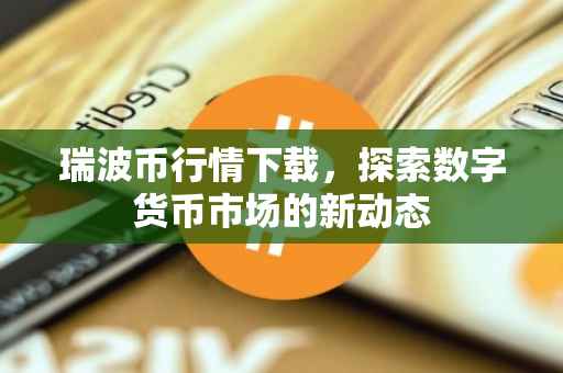 瑞波币行情下载，探索数字货币市场的新动态