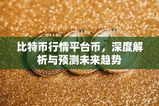 比特币行情平台币，深度解析与预测未来趋势