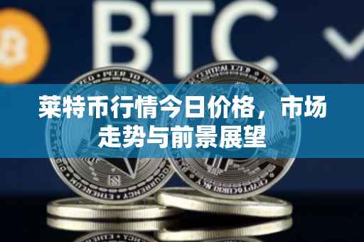 莱特币行情今日价格，市场走势与前景展望