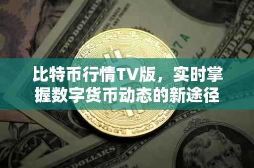 比特币行情TV版，实时掌握数字货币动态的新途径