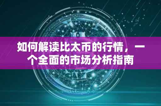 如何解读比太币的行情，一个全面的市场分析指南