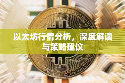 以太坊行情分析，深度解读与策略建议