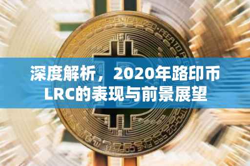 深度解析，2020年路印币LRC的表现与前景展望