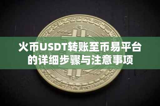 火币USDT转账至币易平台的详细步骤与注意事项