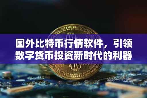 国外比特币行情软件，引领数字货币投资新时代的利器