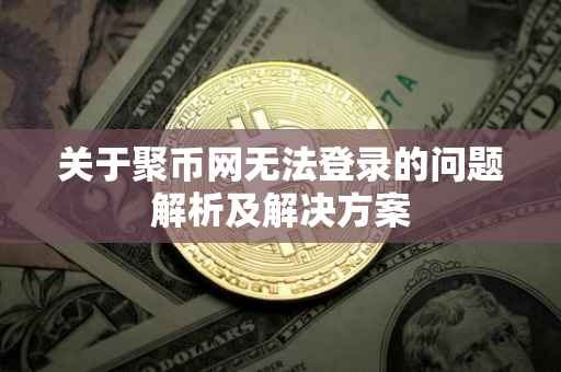 关于聚币网无法登录的问题解析及解决方案