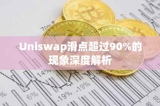 Uniswap滑点超过90%的现象深度解析
