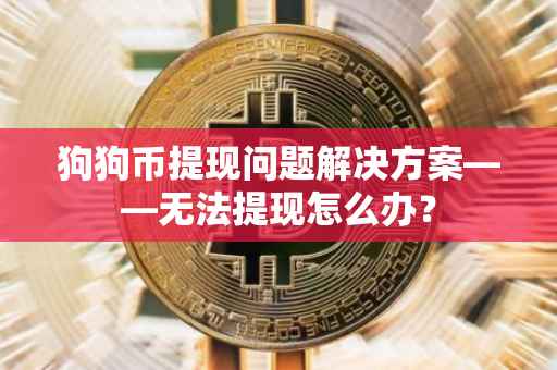 狗狗币提现问题解决方案——无法提现怎么办？