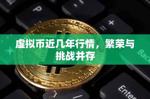 虚拟币近几年行情，繁荣与挑战并存