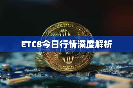 ETC8今日行情深度解析