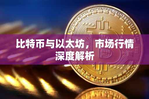 比特币与以太坊，市场行情深度解析
