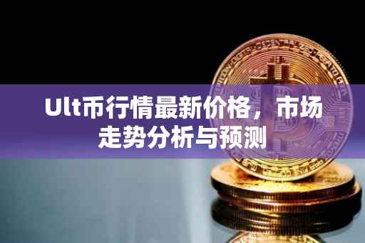Ult币行情最新价格，市场走势分析与预测