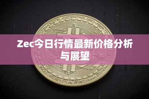 Zec今日行情最新价格分析与展望