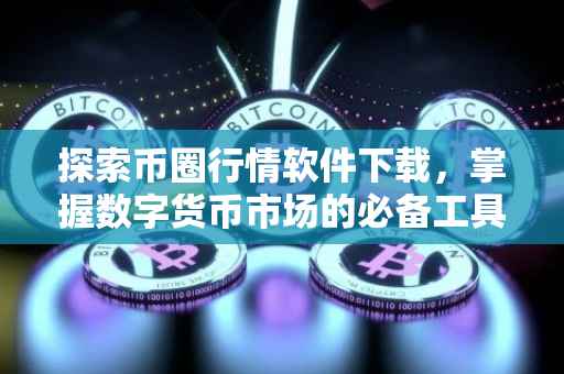 探索币圈行情软件下载，掌握数字货币市场的必备工具