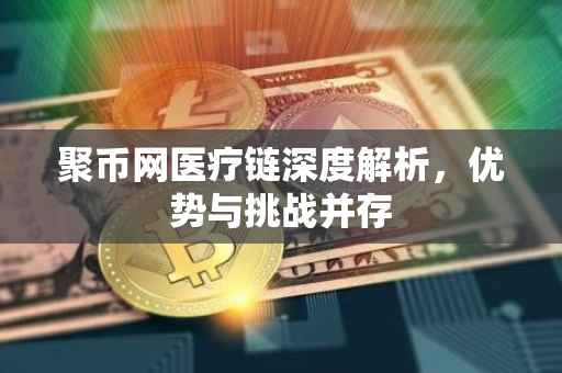 聚币网医疗链深度解析，优势与挑战并存