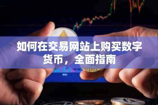 如何在交易网站上购买数字货币，全面指南