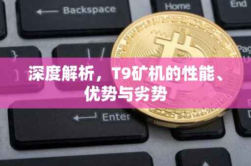 深度解析，T9矿机的性能、优势与劣势