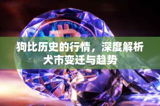 狗比历史的行情，深度解析犬市变迁与趋势