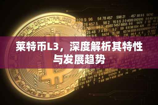 莱特币L3，深度解析其特性与发展趋势