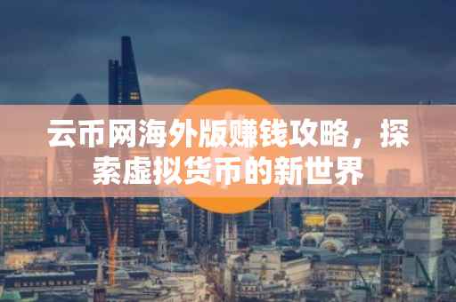 云币网海外版赚钱攻略，探索虚拟货币的新世界
