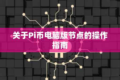 关于Pi币电脑版节点的操作指南