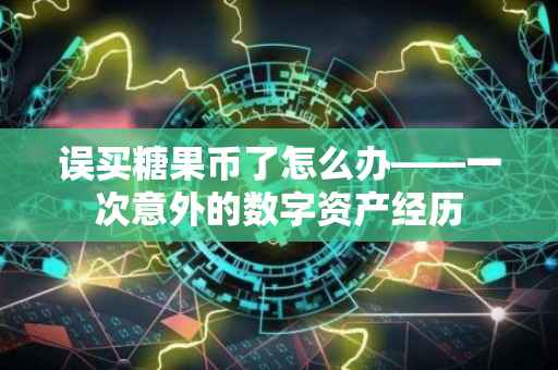 误买糖果币了怎么办——一次意外的数字资产经历