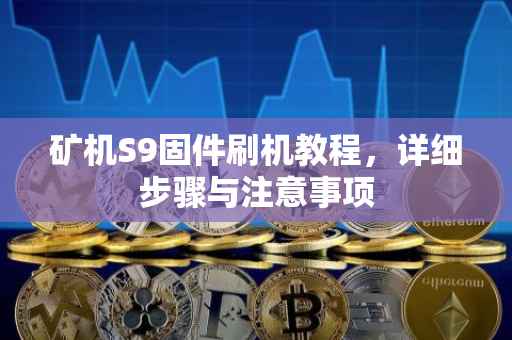 矿机S9固件刷机教程，详细步骤与注意事项