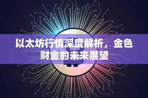 以太坊行情深度解析，金色财金的未来展望