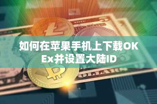 如何在苹果手机上下载OKEx并设置大陆ID