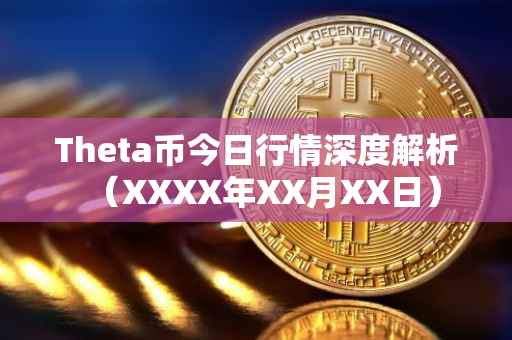 Theta币今日行情深度解析（XXXX年XX月XX日）