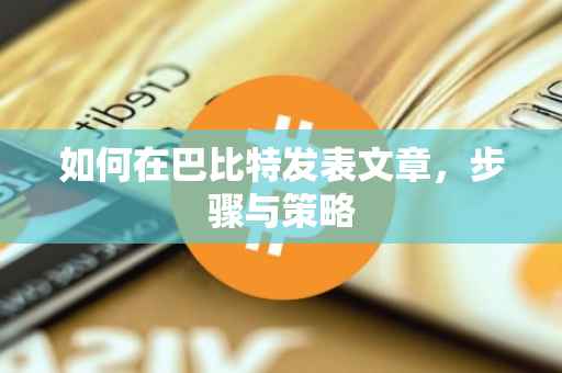 如何在巴比特发表文章，步骤与策略