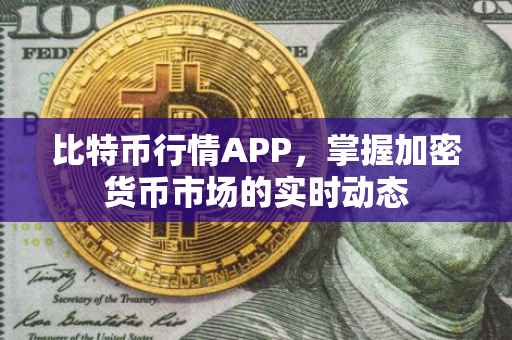 比特币行情APP，掌握加密货币市场的实时动态
