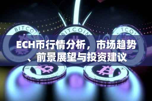 ECH币行情分析，市场趋势、前景展望与投资建议