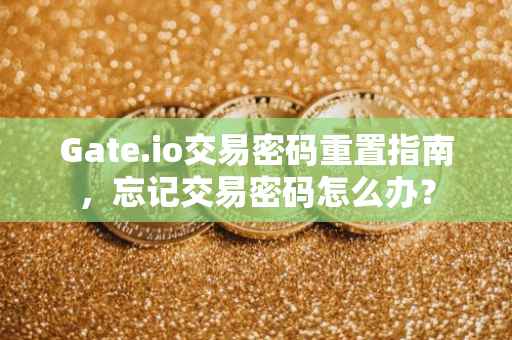 Gate.io交易密码重置指南，忘记交易密码怎么办？