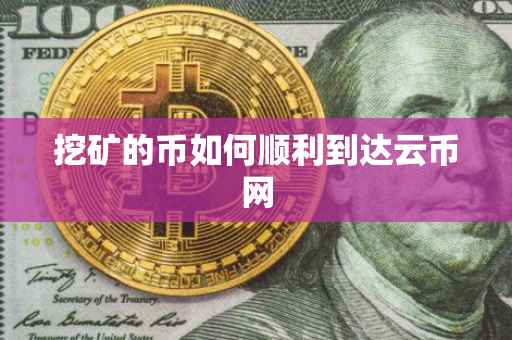 挖矿的币如何顺利到达云币网
