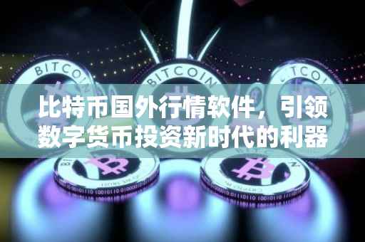 比特币国外行情软件，引领数字货币投资新时代的利器