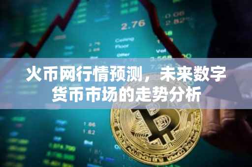 火币网行情预测，未来数字货币市场的走势分析