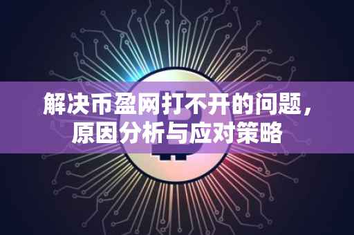 解决币盈网打不开的问题，原因分析与应对策略
