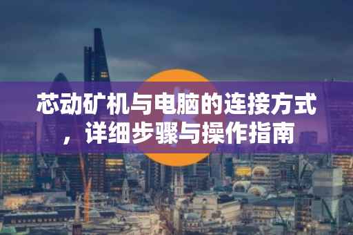 芯动矿机与电脑的连接方式，详细步骤与操作指南