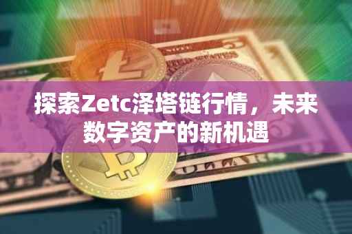 探索Zetc泽塔链行情，未来数字资产的新机遇