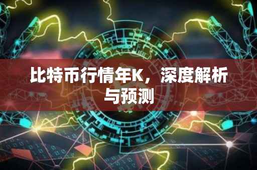 比特币行情年K，深度解析与预测