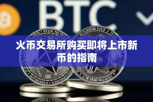 火币交易所购买即将上市新币的指南