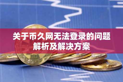 关于币久网无法登录的问题解析及解决方案