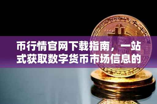 币行情官网下载指南，一站式获取数字货币市场信息的必备工具