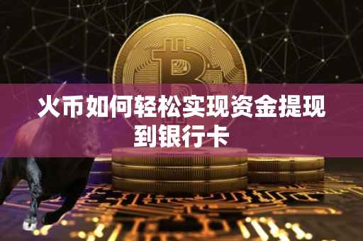 火币如何轻松实现资金提现到银行卡