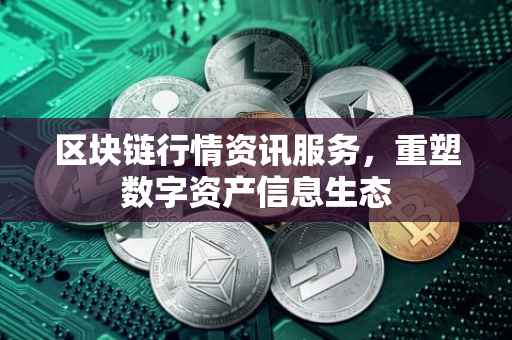 区块链行情资讯服务，重塑数字资产信息生态