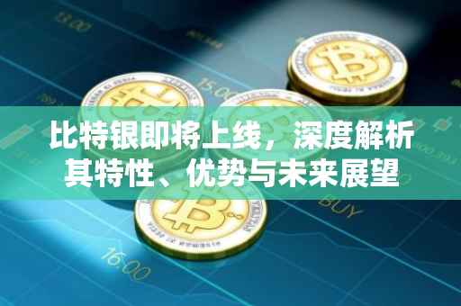 比特银即将上线，深度解析其特性、优势与未来展望