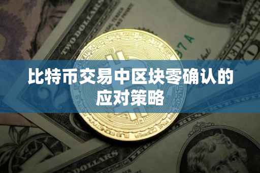 比特币交易中区块零确认的应对策略