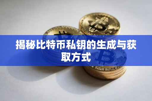 揭秘比特币私钥的生成与获取方式